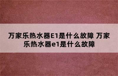 万家乐热水器E1是什么故障 万家乐热水器e1是什么故障